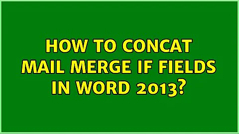How to concat mail merge IF fields in Word 2013?