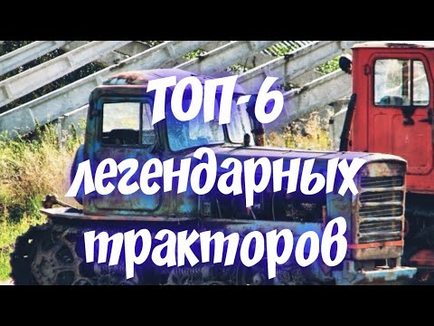 ТОП-6 ЛЕГЕНДАРНЫХ ТРАКТОРОВ. Лучшие трактора СССР.