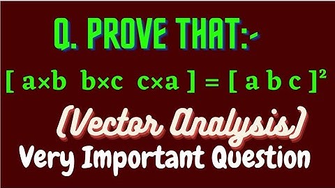 Prove that:- [ a×b  b×c  c×a ] = [ a b c ]² || Vector Analysis