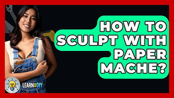 How To Sculpt With Paper Mache? - LearnToDIY360.com