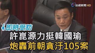 許崑源力挺韓國瑜  砲轟前朝貪汙105案【即時受訪】