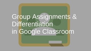 Group Assignments & Differentiation in Google Classroom
