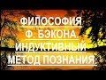 Философские воззрения Ф Бэкона. Индуктивный метод познания.