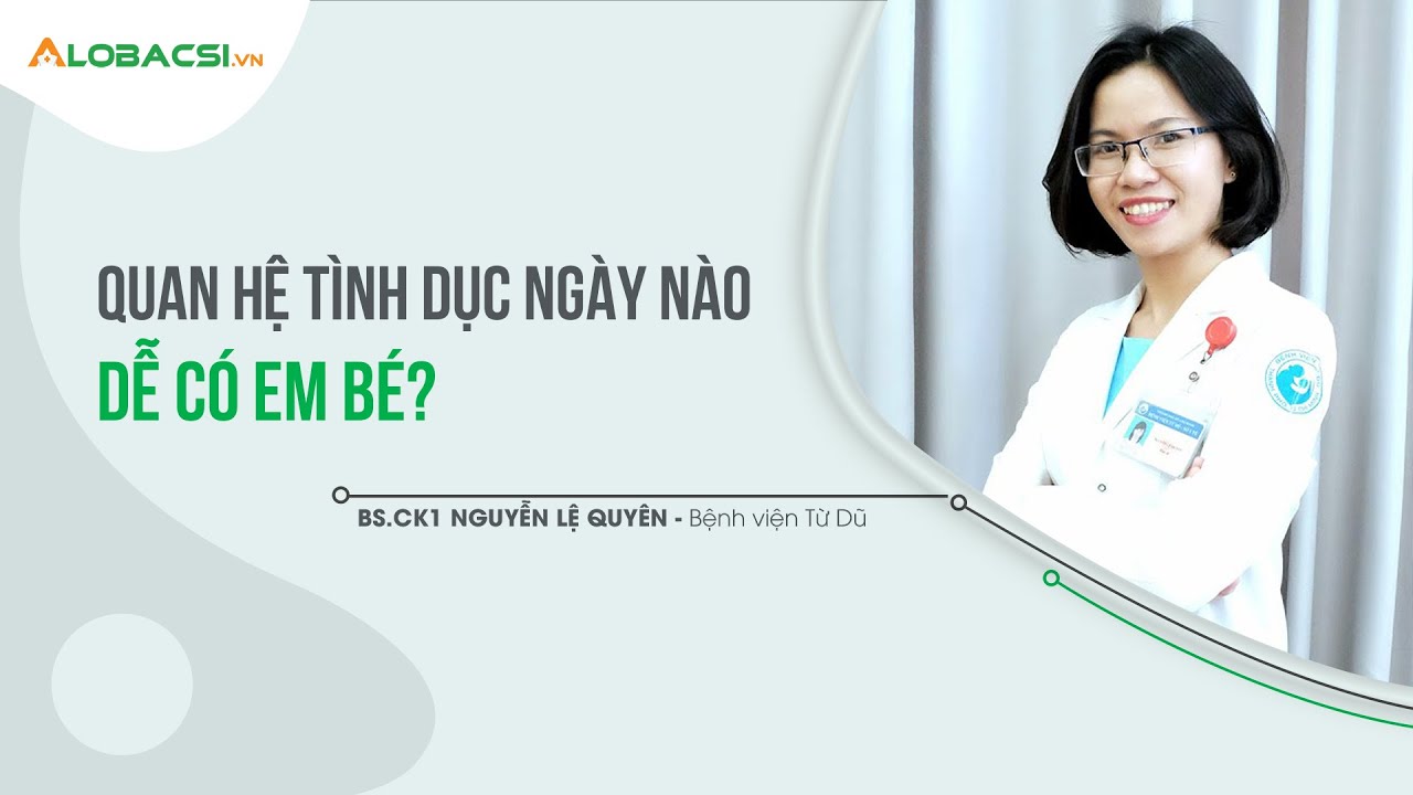 Quan hệ tình dục ngày nào dễ có em bé? | BS.CK1 Nguyễn Lệ Quyên
