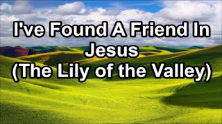 I Have Found a Friend In Jesus - The Lily of the Valley  (Lyrics)