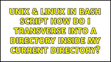 Unix & Linux: In Bash Script how do I transverse into a directory inside my current directory?