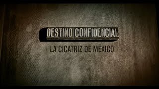 Destino Confidencial - La Cicatriz de México