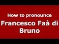 How to pronounce Francesco Faà di Bruno (Italian/Italy) - PronounceNames.com