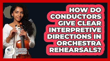 How Do Conductors Give Clear Interpretive Directions In Orchestra Rehearsals? - Classical Serenade