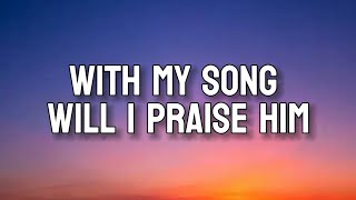 WITH MY SONG WILL I PRAISE HIM | Lyrics