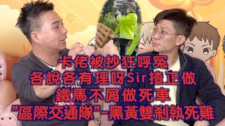 艇佬兵團EP189A     卡佬被抄狂呼冤，各說各有理呀Sir揸正做/鐵馬不屑做死車，”區際交通隊”-黑黃雙刹執死雞│的士判官九哥