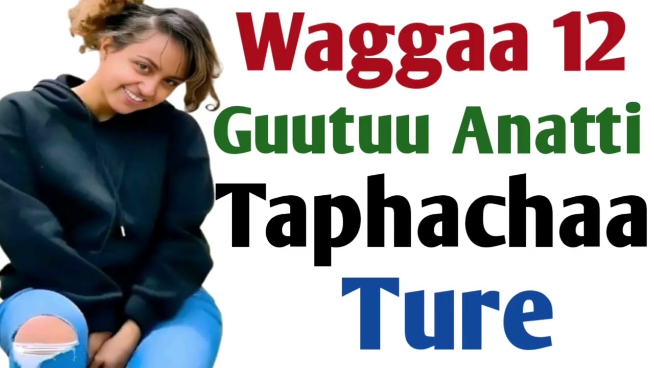 Waggaa 12 Guutuu Anatti Taphachaa Ture