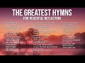 The Greatest Hymns for Peaceful Reflection - Over 1 hour of Traditional Hymns | Amazing Grace   more