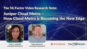 5G Factor Video Research Note: Juniper Cloud Metro – How Cloud Metro is Becoming the New Edge