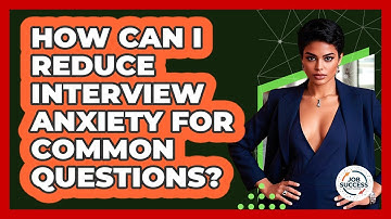 How Can I Reduce Interview Anxiety For Common Questions? - Job Success Network