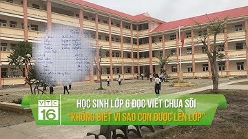 Học sinh lớp 6 đọc viết chưa sõi: “Không biết vì sao con được lên lớp” | VTC16