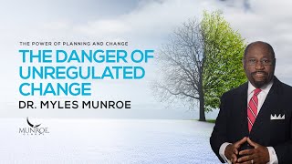 The Danger of Unregulated Change | Dr. Myles Munroe