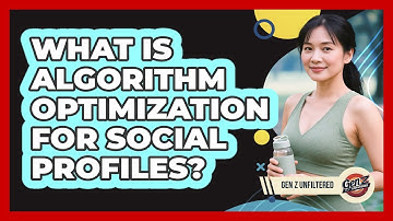 What Is Algorithm Optimization For Social Profiles? - Gen Z Unfiltered
