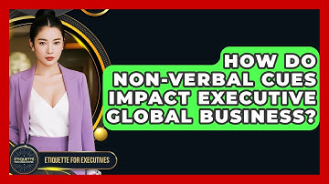 How Do Non-verbal Cues Impact Executive Global Business? - Etiquette for Executives