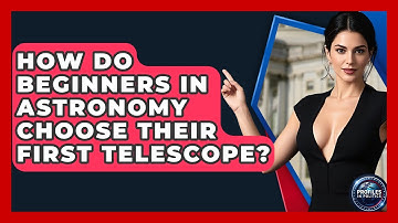 How Do Beginners in Astronomy Choose Their First Telescope? - Profiles in Politics