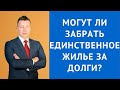 Могут ли забрать единственное жилье за долги - Консультация адвоката по гражданским делам