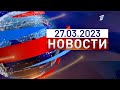 Новости. Выпуск от 27.03.2023. (Первый Канал Евразия)