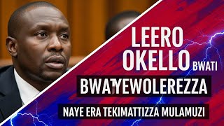 LEERO OKELLO BWATI BWEYEWOLEREZZA | NAYE ERA TEKIMATTIZZA MULAMUZI
