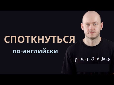 КАК СКАЗАТЬ ‘СПОТКНУТЬСЯ’ по-английски