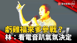 虧雞福來爹參戰？林義豐：看電音趴氣氛決定 @globalnewstw