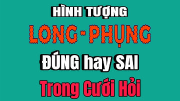 Hiểu đúng về hình tượng LONG-PHỤNG trong Cưới Hỏi.