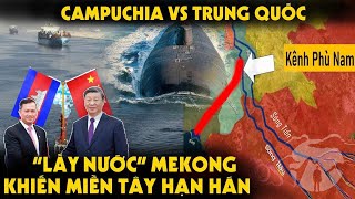 Trung Quốc vs Campuchia Đào Sông CƯỚP NƯỚC khiến Miền Tây Nhiễm Mặn và Hạn Hán