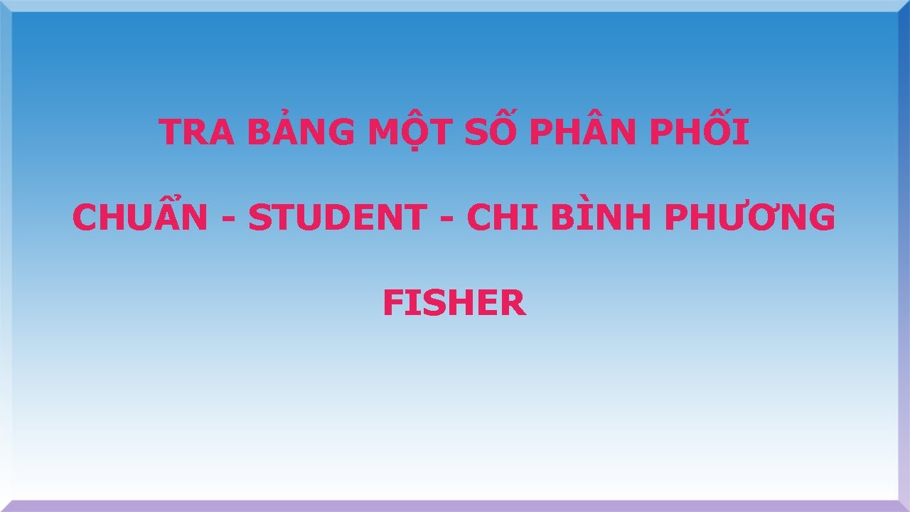 Tra bảng phân phối chuẩn - Student - Chi bình phương - Fisher