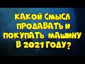 Есть ли смысл покупать, или продавать автомобиль в 2021 году?