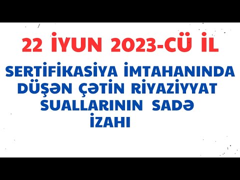 SERTİFİKASİYA İMTAHANI / 22 İYUN 2023 /Çətin  Riyaziyyat suallarının sadə həlli .