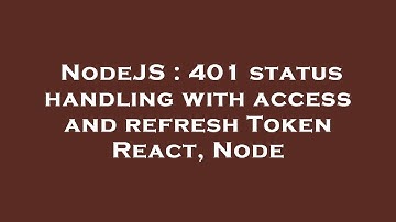 NodeJS : 401 status handling with access and refresh Token React, Node