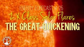 Energy Forecast 4-25 ~ 2 X Class SF ~ The Great Quickening