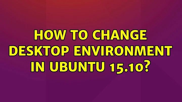 Ubuntu: How to change desktop environment in Ubuntu 15.10? (2 Solutions!!)