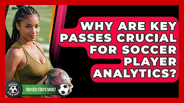 Why Are Key Passes Crucial For Soccer Player Analytics? - Soccer Stats Vault