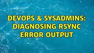 DevOps & SysAdmins: Diagnosing rsync error output Profile
