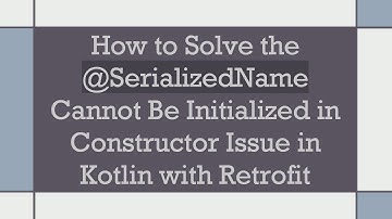 How to Solve the @SerializedName Cannot Be Initialized in Constructor Issue in Kotlin with Retrofit