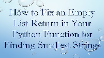 How to Fix an Empty List Return in Your Python Function for Finding Smallest Strings