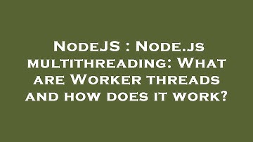 NodeJS : Node.js multithreading: What are Worker threads and how does it work?