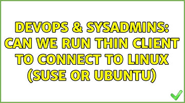 DevOps & SysAdmins: Can we run thin client to connect to Linux (Suse or Ubuntu)