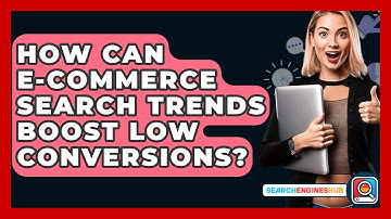 How Can E-commerce Search Trends Boost Low Conversions? - SearchEnginesHub.com