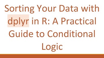 Sorting Your Data with dplyr in R: A Practical Guide to Conditional Logic