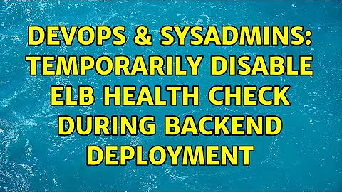 DevOps & SysAdmins: Temporarily disable ELB health check during backend deployment (3 Solutions!!)