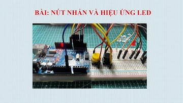 [Arduino Cơ bản] BÀI: NÚT NHẤN VÀ BẬT TẮT HIỆU ỨNG LED