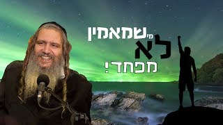 מי שמאמין לא מפחד!