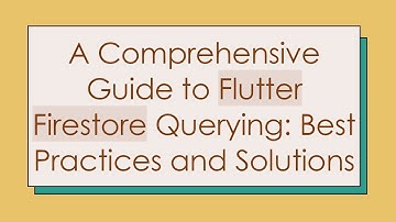A Comprehensive Guide to Flutter Firestore Querying: Best Practices and Solutions