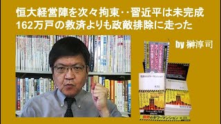 恒大経営陣を次々拘束‥習近平は未完成162万戸の救済よりも政敵排除に走った　by榊淳司